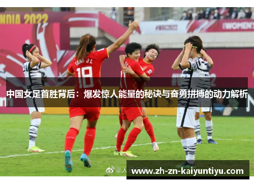 中国女足首胜背后:爆发惊人能量的秘诀与奋勇拼搏的动力解析 中国女足首胜背后:爆发惊人能量的秘诀与奋勇拼搏的动力解析