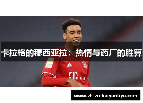 卡拉格的穆西亚拉:热情与药厂的胜算 卡拉格的穆西亚拉:热情与药厂的胜算