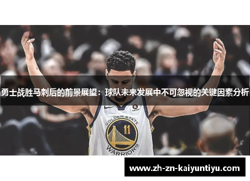 勇士战胜马刺后的前景展望:球队未来发展中不可忽视的关键因素分析 勇士战胜马刺后的前景展望:球队未来发展中不可忽视的关键因素分析