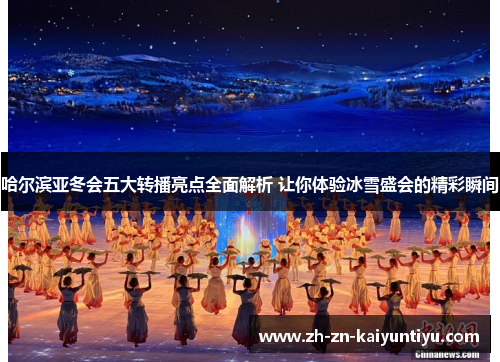 哈尔滨亚冬会五大转播亮点全面解析 让你体验冰雪盛会的精彩瞬间