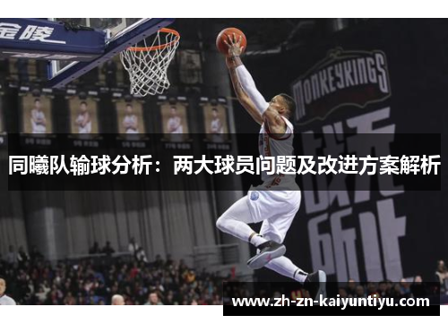 同曦队输球分析:两大球员问题及改进方案解析 同曦队输球分析:两大球员问题及改进方案解析