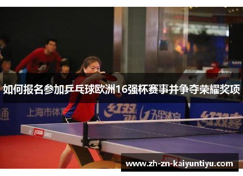 如何报名参加乒乓球欧洲16强杯赛事并争夺荣耀奖项 如何报名参加乒乓球欧洲16强杯赛事并争夺荣耀奖项