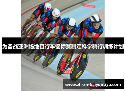 为备战亚洲场地自行车锦标赛制定科学骑行训练计划 为备战亚洲场地自行车锦标赛制定科学骑行训练计划