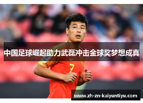 中国足球崛起助力武磊冲击金球奖梦想成真 中国足球崛起助力武磊冲击金球奖梦想成真