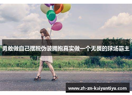 勇敢做自己摆脱伪装拥抱真实做一个无畏的球场霸主 勇敢做自己摆脱伪装拥抱真实做一个无畏的球场霸主