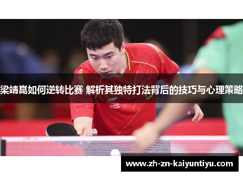 梁靖崑如何逆转比赛 解析其独特打法背后的技巧与心理策略 梁靖崑如何逆转比赛 解析其独特打法背后的技巧与心理策略