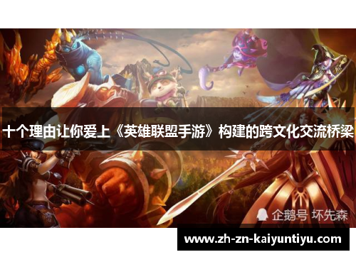 十个理由让你爱上《英雄联盟手游》构建的跨文化交流桥梁