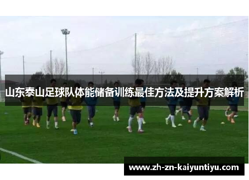 山东泰山足球队体能储备训练最佳方法及提升方案解析 山东泰山足球队体能储备训练最佳方法及提升方案解析