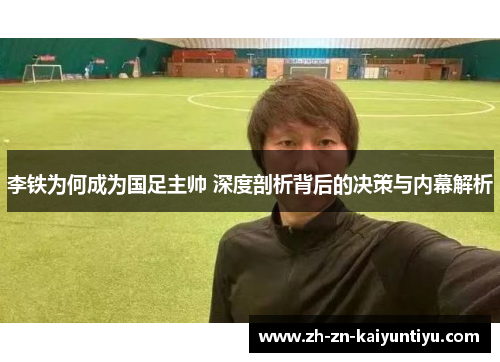李铁为何成为国足主帅 深度剖析背后的决策与内幕解析 李铁为何成为国足主帅 深度剖析背后的决策与内幕解析