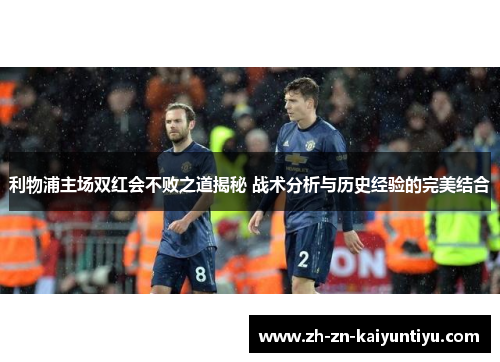 利物浦主场双红会不败之道揭秘 战术分析与历史经验的完美结合 利物浦主场双红会不败之道揭秘 战术分析与历史经验的完美结合