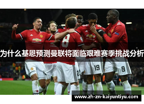 为什么基恩预测曼联将面临艰难赛季挑战分析