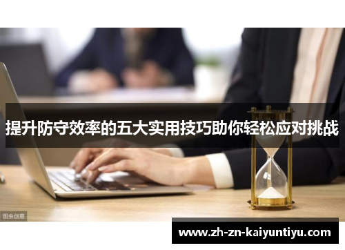 提升防守效率的五大实用技巧助你轻松应对挑战 提升防守效率的五大实用技巧助你轻松应对挑战