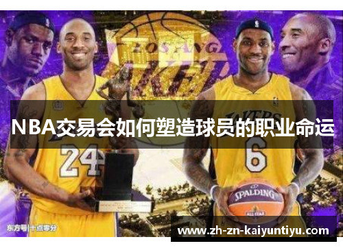 NBA交易会如何塑造球员的职业命运 NBA交易会如何塑造球员的职业命运