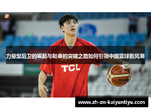力量型后卫的崛起与赵睿的突破之路如何引领中国篮球新风潮