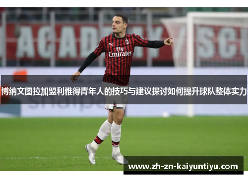 博纳文图拉加盟利雅得青年人的技巧与建议探讨如何提升球队整体实力