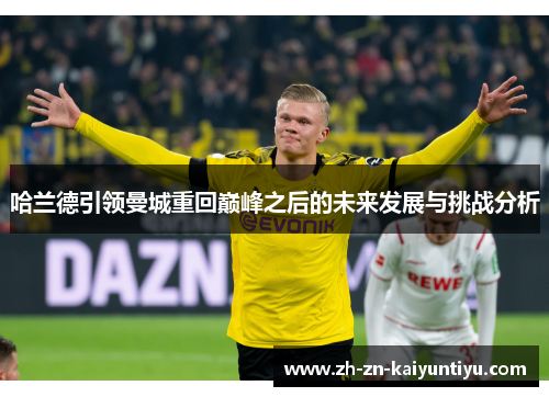 哈兰德引领曼城重回巅峰之后的未来发展与挑战分析 哈兰德引领曼城重回巅峰之后的未来发展与挑战分析