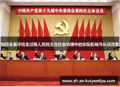 如何全面评估全过程人民民主在社会治理中的实际影响与长远效果 如何全面评估全过程人民民主在社会治理中的实际影响与长远效果