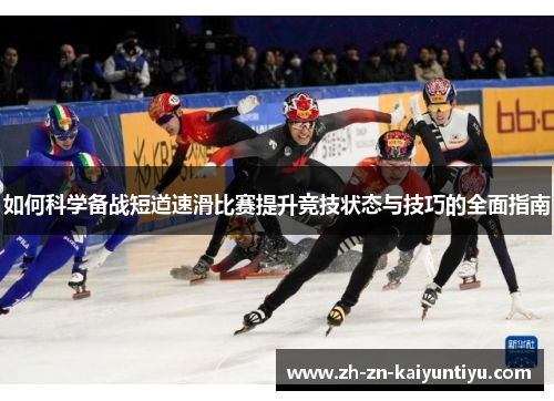 如何科学备战短道速滑比赛提升竞技状态与技巧的全面指南