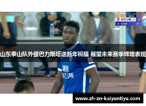 山东泰山队外援巴力斯塔送新年祝福 展望未来赛季辉煌表现