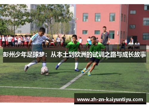 彭州少年足球梦:从本土到欧洲的试训之路与成长故事 彭州少年足球梦:从本土到欧洲的试训之路与成长故事