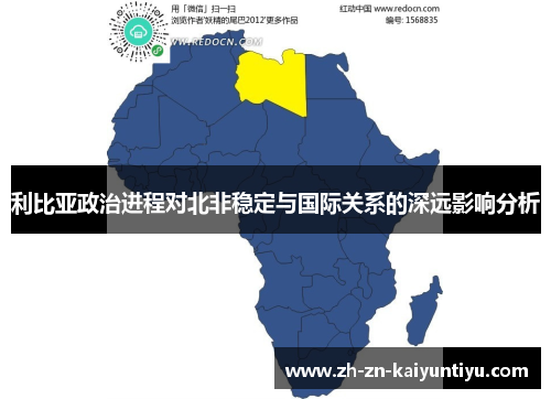 利比亚政治进程对北非稳定与国际关系的深远影响分析