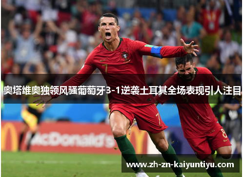 奥塔维奥独领风骚葡萄牙3-1逆袭土耳其全场表现引人注目 奥塔维奥独领风骚葡萄牙3-1逆袭土耳其全场表现引人注目