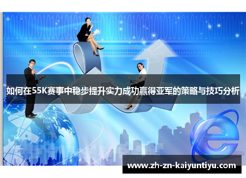 如何在55K赛事中稳步提升实力成功赢得亚军的策略与技巧分析 如何在55K赛事中稳步提升实力成功赢得亚军的策略与技巧分析