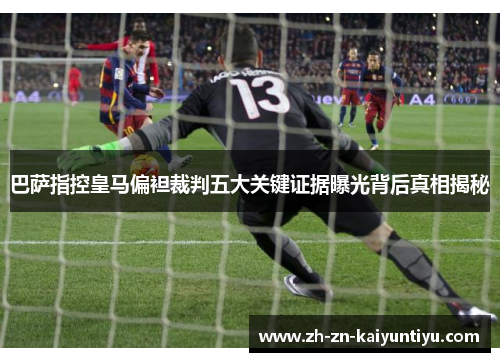 巴萨指控皇马偏袒裁判五大关键证据曝光背后真相揭秘