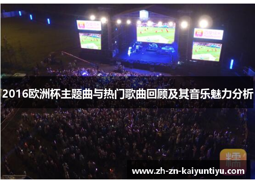 2016欧洲杯主题曲与热门歌曲回顾及其音乐魅力分析 2016欧洲杯主题曲与热门歌曲回顾及其音乐魅力分析