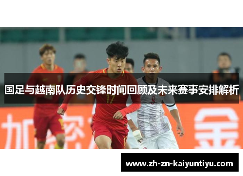 国足与越南队历史交锋时间回顾及未来赛事安排解析 国足与越南队历史交锋时间回顾及未来赛事安排解析