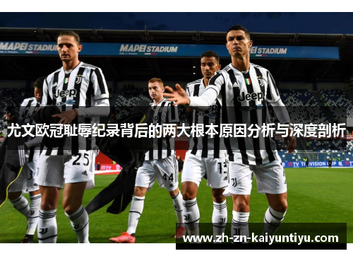 尤文欧冠耻辱纪录背后的两大根本原因分析与深度剖析 尤文欧冠耻辱纪录背后的两大根本原因分析与深度剖析