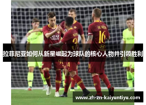 拉菲尼亚如何从新星崛起为球队的核心人物并引领胜利 拉菲尼亚如何从新星崛起为球队的核心人物并引领胜利