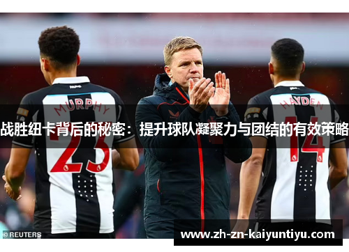 战胜纽卡背后的秘密:提升球队凝聚力与团结的有效策略 战胜纽卡背后的秘密:提升球队凝聚力与团结的有效策略