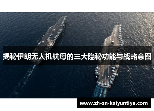 揭秘伊朗无人机航母的三大隐秘功能与战略意图 揭秘伊朗无人机航母的三大隐秘功能与战略意图