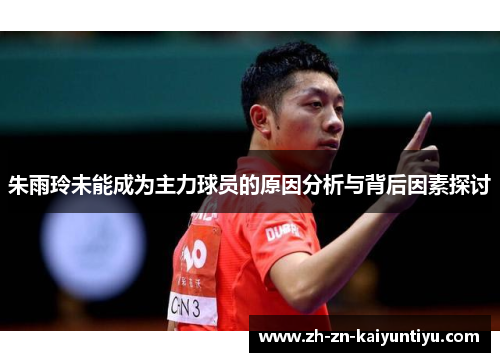 朱雨玲未能成为主力球员的原因分析与背后因素探讨 朱雨玲未能成为主力球员的原因分析与背后因素探讨