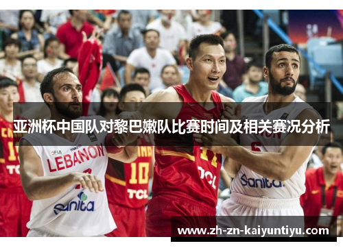 亚洲杯中国队对黎巴嫩队比赛时间及相关赛况分析 亚洲杯中国队对黎巴嫩队比赛时间及相关赛况分析