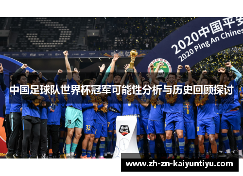 中国足球队世界杯冠军可能性分析与历史回顾探讨 中国足球队世界杯冠军可能性分析与历史回顾探讨