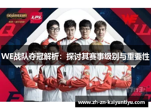 WE战队夺冠解析:探讨其赛事级别与重要性 WE战队夺冠解析:探讨其赛事级别与重要性