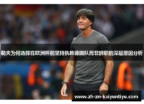 勒夫为何选择在欧洲杯前坚持执教德国队而非辞职的深层原因分析