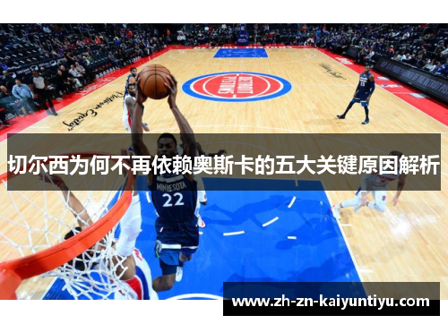 切尔西为何不再依赖奥斯卡的五大关键原因解析 切尔西为何不再依赖奥斯卡的五大关键原因解析