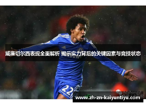 威廉切尔西表现全面解析 揭示实力背后的关键因素与竞技状态 威廉切尔西表现全面解析 揭示实力背后的关键因素与竞技状态