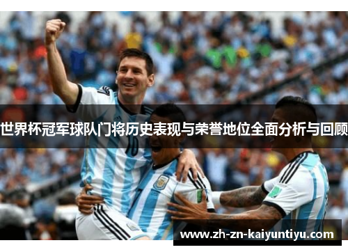 世界杯冠军球队门将历史表现与荣誉地位全面分析与回顾 世界杯冠军球队门将历史表现与荣誉地位全面分析与回顾