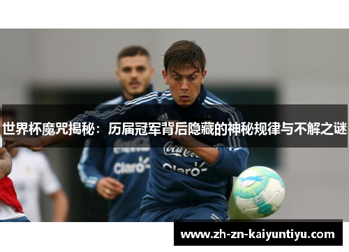 世界杯魔咒揭秘:历届冠军背后隐藏的神秘规律与不解之谜 世界杯魔咒揭秘:历届冠军背后隐藏的神秘规律与不解之谜