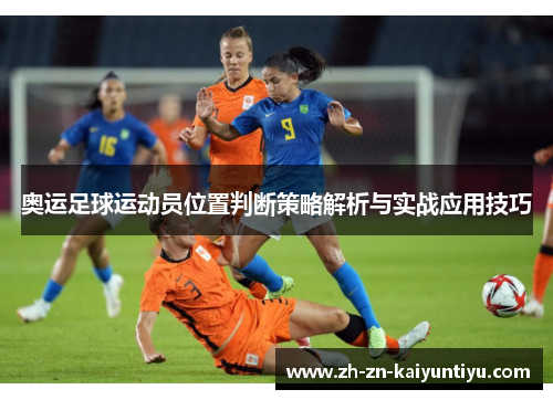 奥运足球运动员位置判断策略解析与实战应用技巧 奥运足球运动员位置判断策略解析与实战应用技巧