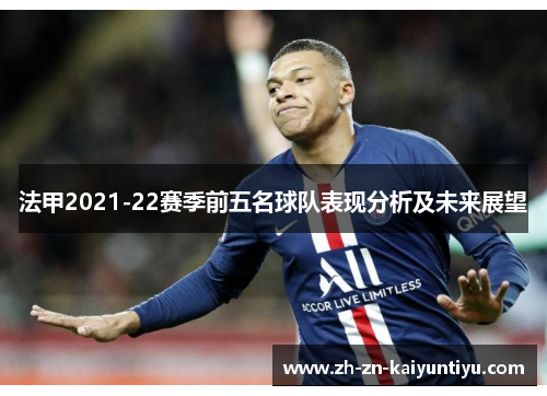 法甲2021-22赛季前五名球队表现分析及未来展望 法甲2021-22赛季前五名球队表现分析及未来展望
