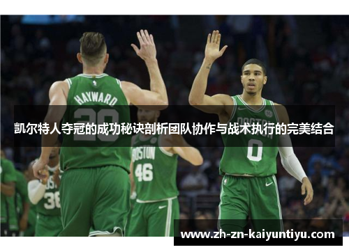 凯尔特人夺冠的成功秘诀剖析团队协作与战术执行的完美结合 凯尔特人夺冠的成功秘诀剖析团队协作与战术执行的完美结合
