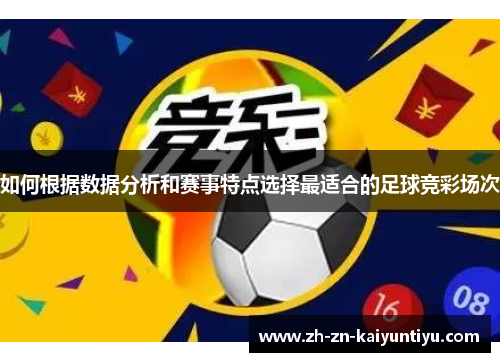 如何根据数据分析和赛事特点选择最适合的足球竞彩场次 如何根据数据分析和赛事特点选择最适合的足球竞彩场次