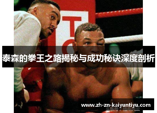 泰森的拳王之路揭秘与成功秘诀深度剖析 泰森的拳王之路揭秘与成功秘诀深度剖析