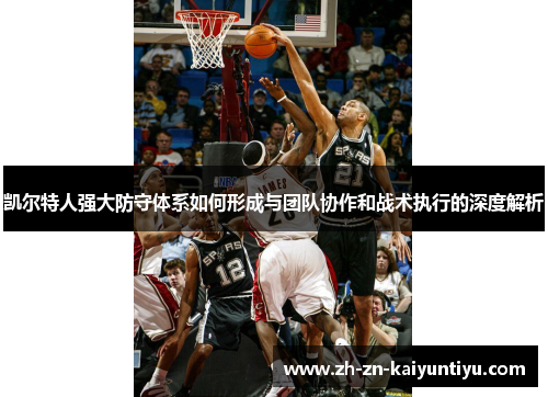 凯尔特人强大防守体系如何形成与团队协作和战术执行的深度解析 凯尔特人强大防守体系如何形成与团队协作和战术执行的深度解析
