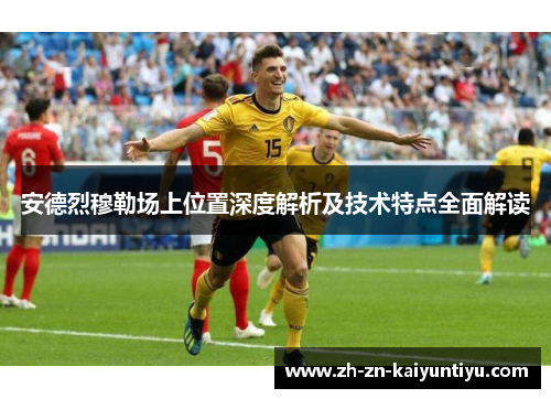 安德烈穆勒场上位置深度解析及技术特点全面解读 安德烈穆勒场上位置深度解析及技术特点全面解读